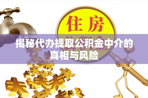 集安揭秘代办提取公积金中介的真相与风险