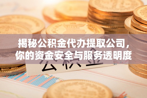 集安揭秘公积金代办提取公司，你的资金安全与服务透明度指南
