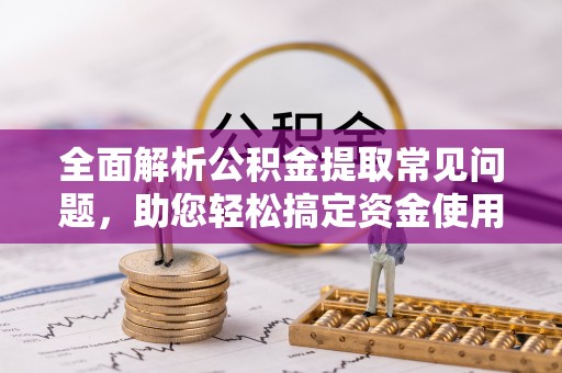 集安全面解析公积金提取常见问题，助您轻松搞定资金使用