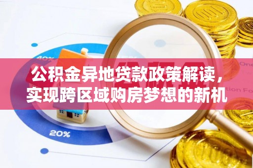 集安公积金异地贷款政策解读，实现跨区域购房梦想的新机遇