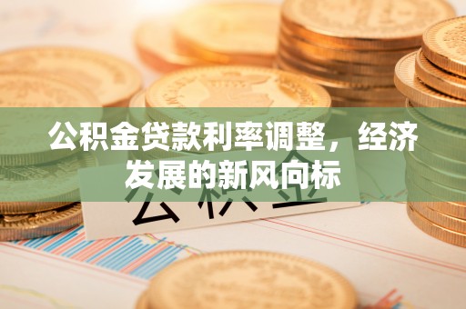 集安公积金贷款利率调整，经济发展的新风向标