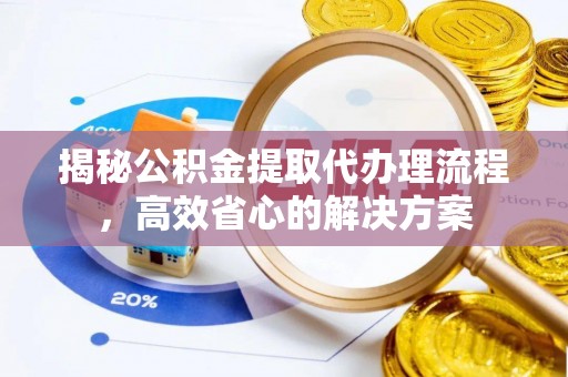 集安揭秘公积金提取代办理流程，高效省心的解决方案