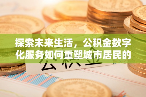 集安探索未来生活，公积金数字化服务如何重塑城市居民的财务管理
