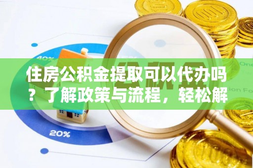 集安住房公积金提取可以代办吗？了解政策与流程，轻松解决疑惑