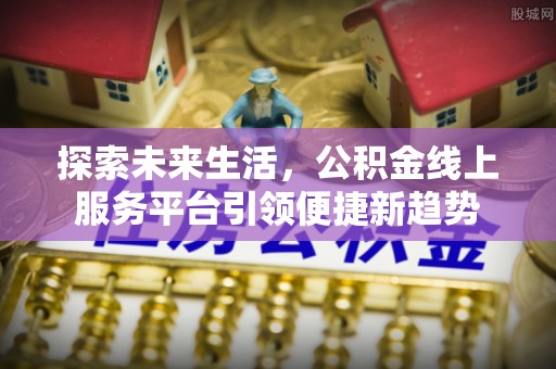 集安探索未来生活，公积金线上服务平台引领便捷新趋势