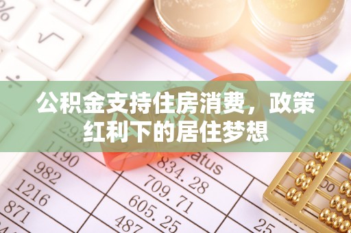 集安公积金支持住房消费，政策红利下的居住梦想