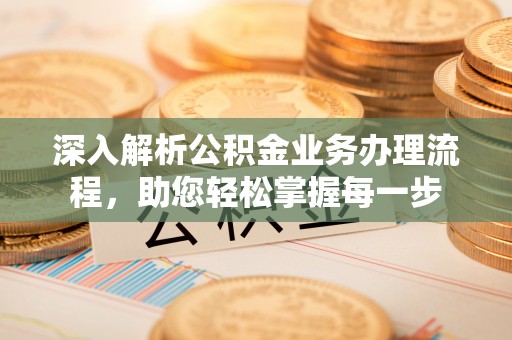集安深入解析公积金业务办理流程，助您轻松掌握每一步
