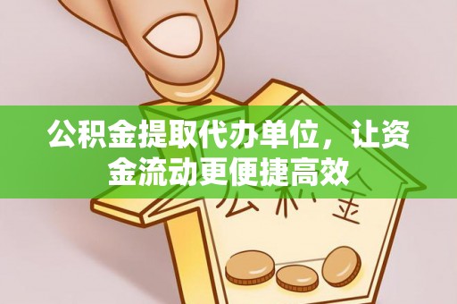 集安公积金提取代办单位，让资金流动更便捷高效