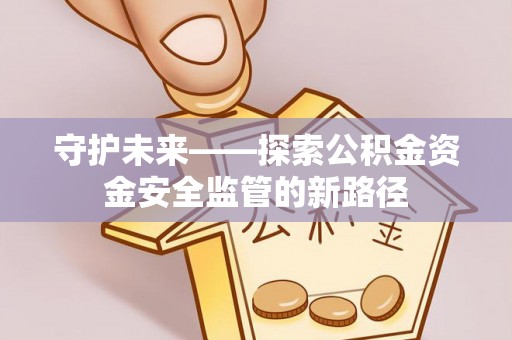 集安守护未来——探索公积金资金安全监管的新路径