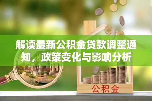 集安解读最新公积金贷款调整通知，政策变化与影响分析