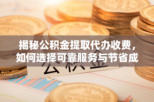 集安揭秘公积金提取代办收费，如何选择可靠服务与节省成本？