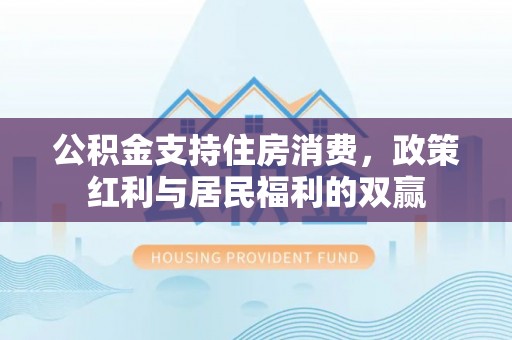 集安公积金支持住房消费，政策红利与居民福利的双赢