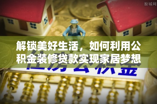 集安解锁美好生活，如何利用公积金装修贷款实现家居梦想