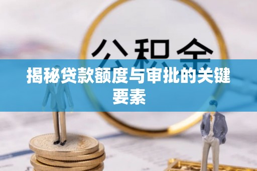 集安揭秘贷款额度与审批的关键要素