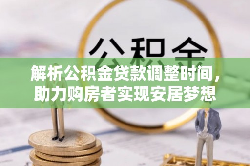 集安解析公积金贷款调整时间，助力购房者实现安居梦想