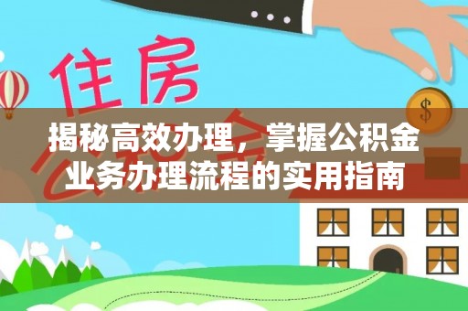 集安揭秘高效办理，掌握公积金业务办理流程的实用指南