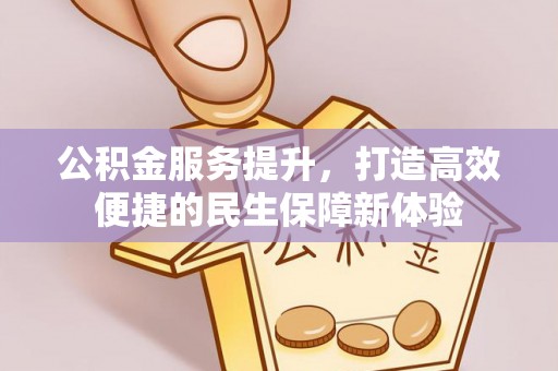 集安公积金服务提升，打造高效便捷的民生保障新体验