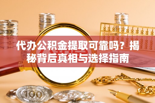 集安代办公积金提取可靠吗？揭秘背后真相与选择指南