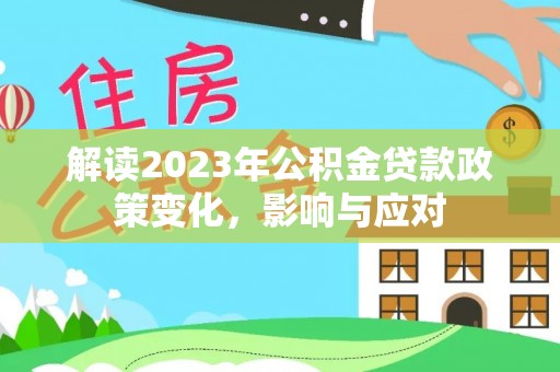 集安解读2023年公积金贷款政策变化，影响与应对