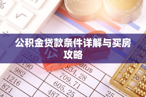 集安公积金贷款条件详解与买房攻略