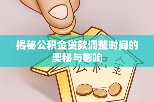集安揭秘公积金贷款调整时间的奥秘与影响