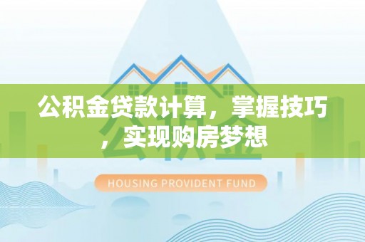 集安公积金贷款计算，掌握技巧，实现购房梦想