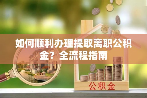 集安如何顺利办理提取离职公积金？全流程指南