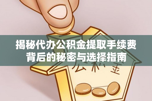 集安揭秘代办公积金提取手续费背后的秘密与选择指南