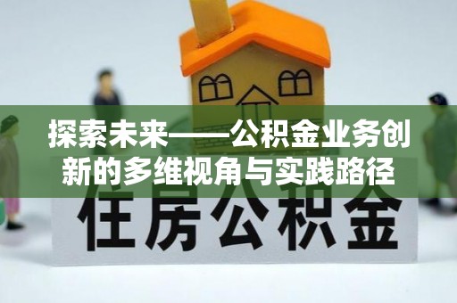 集安探索未来——公积金业务创新的多维视角与实践路径