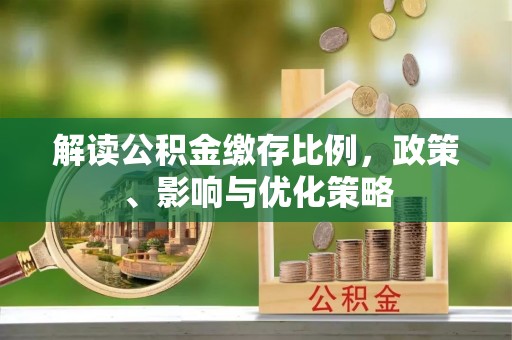 集安解读公积金缴存比例，政策、影响与优化策略