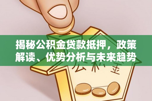 集安揭秘公积金贷款抵押，政策解读、优势分析与未来趋势