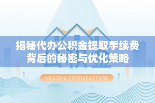 集安揭秘代办公积金提取手续费背后的秘密与优化策略