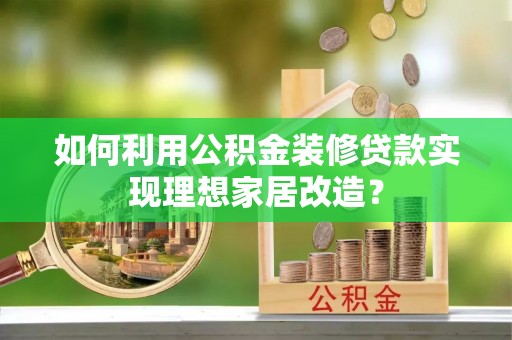 集安如何利用公积金装修贷款实现理想家居改造？
