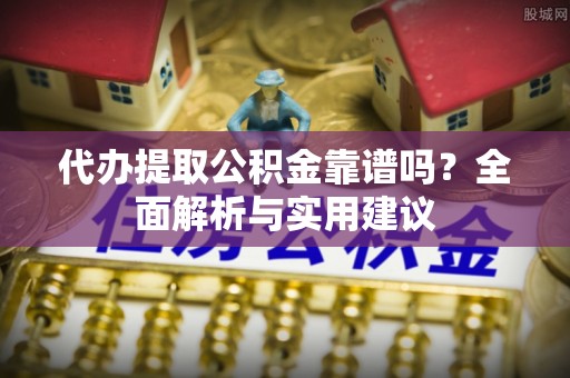 集安代办提取公积金靠谱吗？全面解析与实用建议
