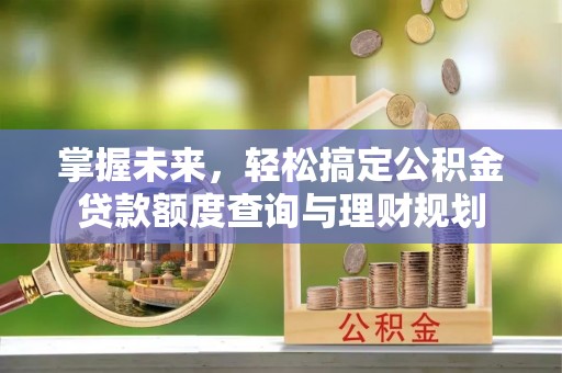 集安掌握未来，轻松搞定公积金贷款额度查询与理财规划