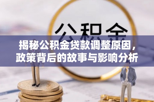 集安揭秘公积金贷款调整原因，政策背后的故事与影响分析