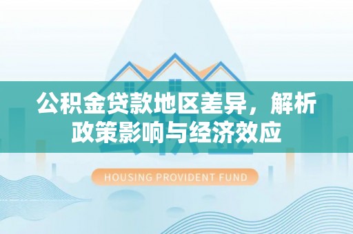 集安公积金贷款地区差异，解析政策影响与经济效应