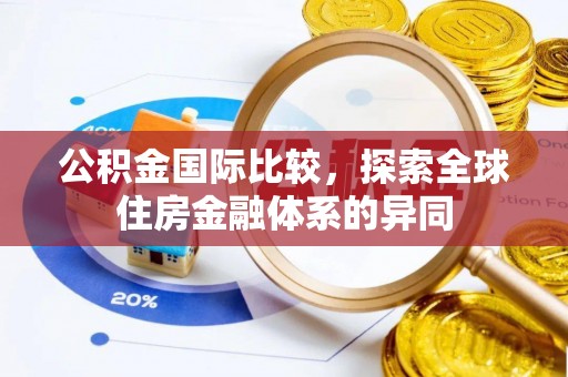 集安公积金国际比较，探索全球住房金融体系的异同