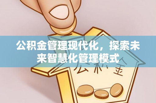 集安公积金管理现代化，探索未来智慧化管理模式