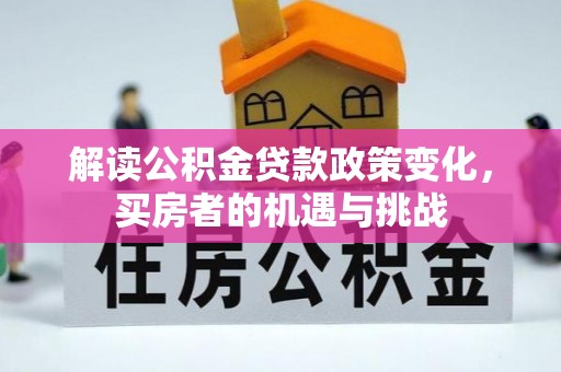 集安解读公积金贷款政策变化，买房者的机遇与挑战