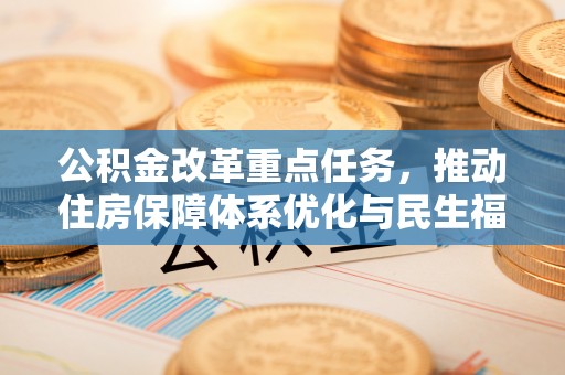 集安公积金改革重点任务，推动住房保障体系优化与民生福祉提升