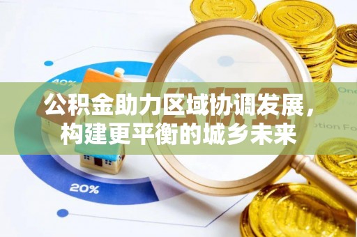 集安公积金助力区域协调发展，构建更平衡的城乡未来