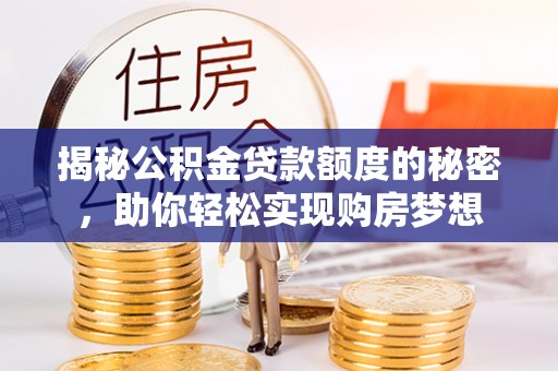 集安揭秘公积金贷款额度的秘密，助你轻松实现购房梦想
