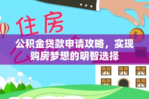 集安公积金贷款申请攻略，实现购房梦想的明智选择
