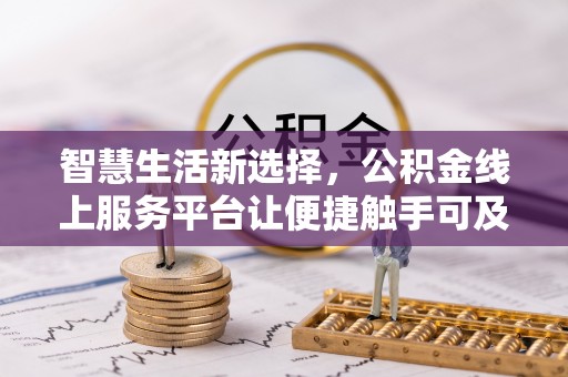 集安智慧生活新选择，公积金线上服务平台让便捷触手可及
