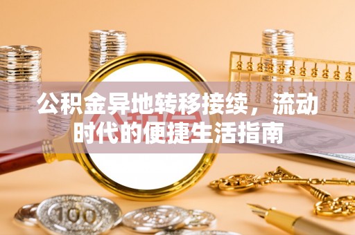 集安公积金异地转移接续，流动时代的便捷生活指南