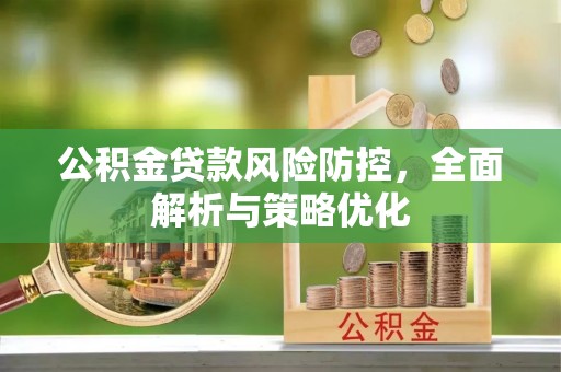 集安公积金贷款风险防控，全面解析与策略优化