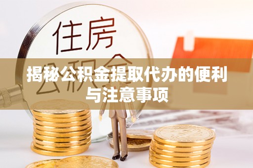 集安揭秘公积金提取代办的便利与注意事项