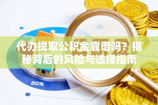 集安代办提取公积金靠谱吗？揭秘背后的风险与选择指南