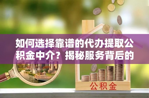 集安如何选择靠谱的代办提取公积金中介？揭秘服务背后的真相